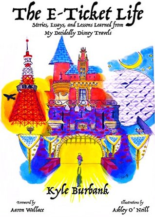 The E-Ticket Life: Stories, Essays, and Lessons Learned from My Decidedly Disney Travels