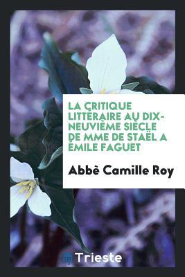 La critique littéraire au dix-neuvième siècle de Mme de Staël a Émile Faguet (French Edition)