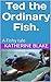 Ted the Ordinary Fish. by Katherine  Blake