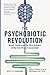 The Psychobiotic Revolution: Mood, Food, and the New Science of the Gut-Brain Connection