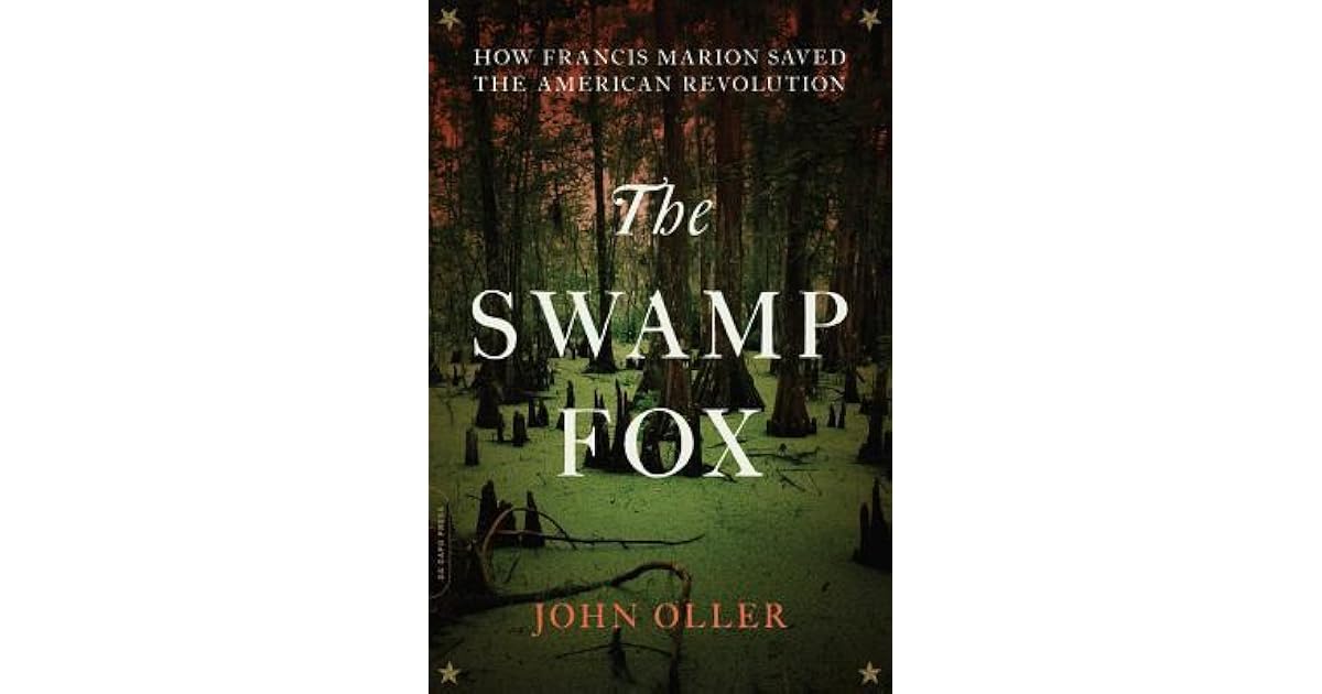 The Swamp Fox How Francis Marion Saved the American Revolution by John