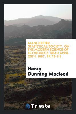Manchester Statistical Society. On the Modern Science of Economics. Read April 20th, 1887. pp.73-111