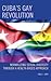 Cuba’s Gay Revolution: Normalizing Sexual Diversity Through a Health-Based Approach (Lexington Studies on Cuba)