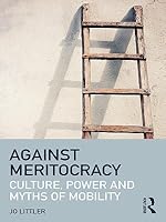 Against Meritocracy Culture Power And Myths Of Mobility By Jo Littler
