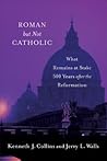Roman but Not Catholic: What Remains at Stake 500 Years after the Reformation Roman but Not Catholic: What Remains at Stake 500 Years after the Reformation