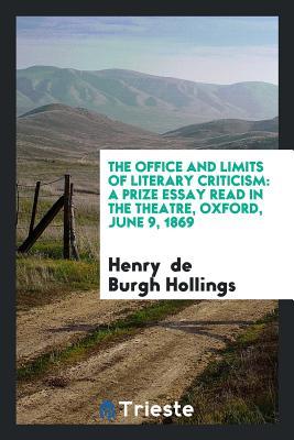 The Office and Limits of Literary Criticism: A Prize Essay Read in the theatre, Oxford, June 9, 1869