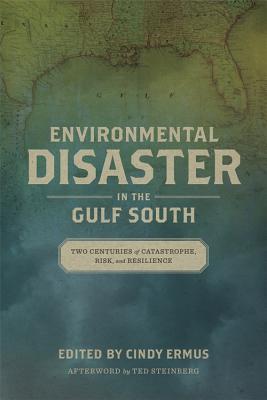Environmental Disaster in the Gulf South: Two Centuries of Catastrophe, Risk, and Resilience (The Natural World of the Gulf South, 3)