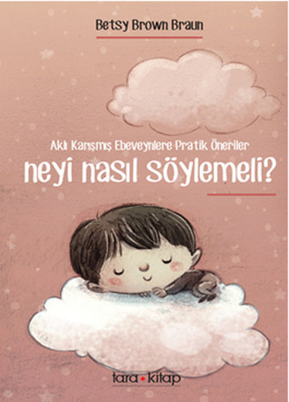 Neyi Nasıl Söylemeli?: Aklı Karışmış Ebeveynlere Pratik Öneriler
