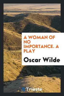 A woman of no importance. A play