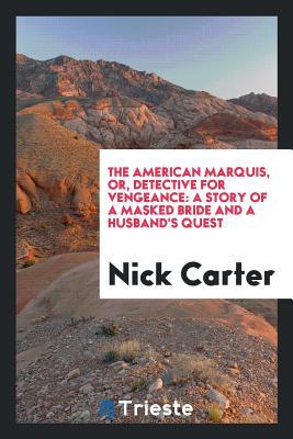 The American marquis, or, Detective for vengeance: a story of a masked bride and a husband's quest