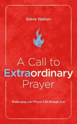 A Call to Extraordinary Prayer: Recharging your Prayer Life through the Book of Acts (Paperback)