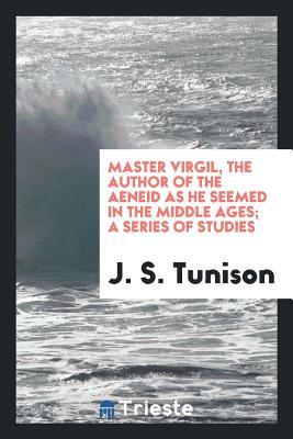 Master Virgil, the author of the Aeneid as he seemed in the Middle Ages; a series of studies