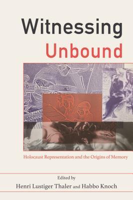 Witnessing Unbound: Holocaust Representation and the Origins of Memory (Title Not in Series)