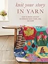 Knit Your Story in Yarn: How to Design and Knit an Heirloom Quilt, Shawl, Bag, and More Knit Your Story in Yarn: How to Design and Knit an Heirloom Quilt, Shawl, Bag, and More