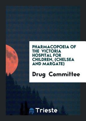 Pharmacopoeia of the Victoria Hospital for Children, (Chelsea and Margate)