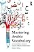 Mastering Arabic Vocabulary: For Intermediate to Advanced Learners of Modern Standard Arabic