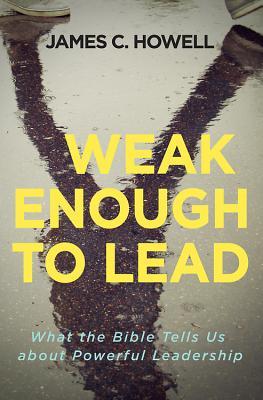 Weak Enough to Lead: What the Bible Tells Us about Powerful Leadership (Paperback)