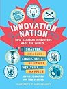 Innovation Nation: How Canadian Innovators Made the World Smarter, Smaller, Kinder, Safer, Healthier, Wealthier, Happier