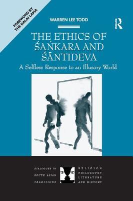 The Ethics of Sankara and Santideva: A Selfless Response to an Illusory World (Dialogues in South Asian Traditions: Religion, Philosophy, Literature and History)
