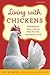 Living with Chickens: Everything You Need To Know To Raise Your Own Backyard Flock