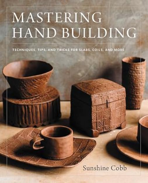 Mastering Hand Building: Techniques, Tips, and Tricks for Slabs, Coils, and More (Mastering Ceramics)