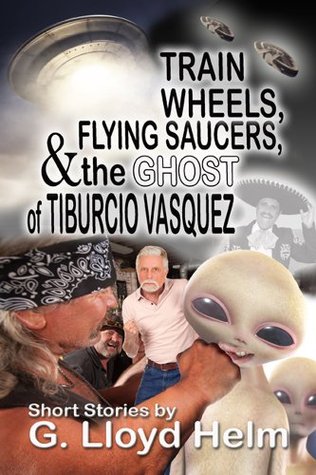 Train Wheels Flying Saucers and the Ghost of Tiburcio Vasquez