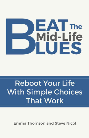 Beat The Mid-Life Blues: Reboot Your Life With Simple Choices That Work