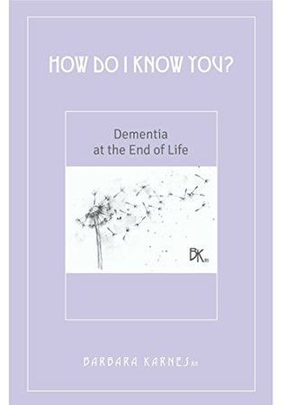 How Do I Know You? Dementia At The End Of Life (Kindle Edition)