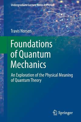 Foundations of Quantum Mechanics: An Exploration of the Physical Meaning of Quantum Theory (Undergraduate Lecture Notes in Physics)