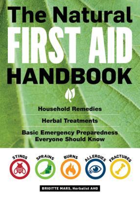 The Natural First Aid Handbook: Household Remedies, Herbal Treatments, Basic Emergency Preparedness Everyone Should Know