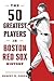 The 50 Greatest Players in Boston Red Sox History