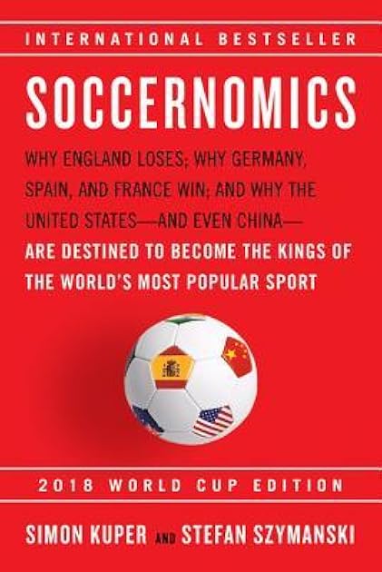 Soccernomics: Why England Loses; Why Germany, Spain, and France Win; and Why One Day Japan, Iraq, and the United States Will Become Kings of the World's Most Popular Sport
