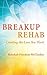 Breakup Rehab: Creating the Love You Want
