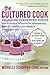 The Cultured Cook: Delicious Fermented Foods with Probiotics to Knock Out Inflammation, Boost Gut Health, Lose Weight & Extend Your Life