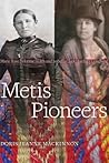 Metis Pioneers: Marie Rose Delorme Smith and Isabella Clark Hardisty Lougheed
