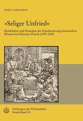 Seliger Unfried: Modalitäten und Strategien der Popularisierung historischen Wissens bei Sebastian Franck (1499-1542) (Herbergen Der Christenheit) (German Edition)