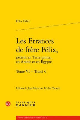 Les Errances de frère Félix, pèlerin en Terre sainte, en Arabie et en Égypte. Tome VI - Traité 6 (Textes Litteraires Du Moyen Age)