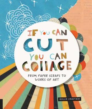 If You Can Cut You Can Collage: From Paper Scraps to Works of Art (Paperback)