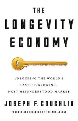 The Longevity Economy: Unlocking the World's Fastest-Growing, Most Misunderstood Market (Hardcover)