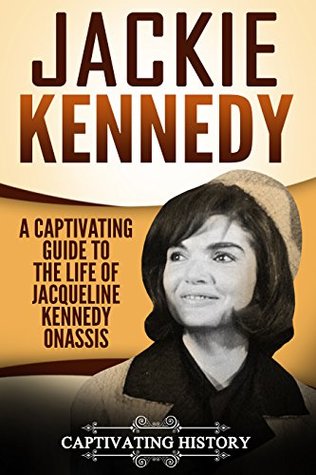 Jackie Kennedy: A Captivating Guide to the Life of Jacqueline Kennedy Onassis (Biographies)