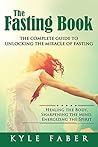 The Fasting Book - The Complete Guide to Unlocking the Miracle of Fasting: Healing the Body, Sharpening the Mind, Energizing the Spirit