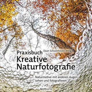 Praxisbuch Kreative Naturfotografie: Naturmotive mit anderen Augen sehen und fotografieren (German Edition)