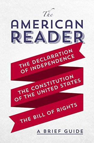 The American Reader: A Brief Guide to the Declaration of Independence, the Constitution of the United States, and the Bill of Rights