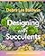 Designing with Succulents by Debra Lee Baldwin