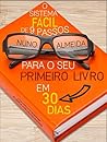 O Sistema Fácil de 9 Passos Para o Seu Primeiro Livro em 30 Dias: O Guia Completo do Iniciante Para se Tornar um Autor Conhecido em Semanas!