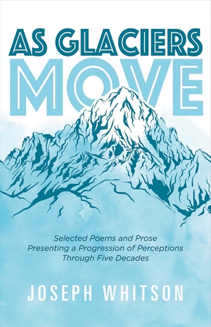 As Glaciers Move: Selected Poems and Prose Presenting a Progression of Perceptions (1)