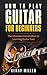 How To Play Guitar For Beginners by Kenny Miller