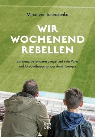 Wir Wochenendrebellen: Ein ganz besonderer Junge und sein Vater auf Stadiontour durch Europa (Hardcover)