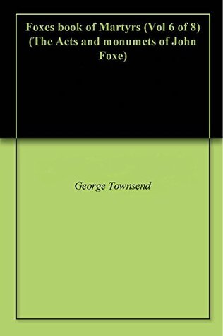 Foxes book of Martyrs (Vol 6 of 8) (The Acts and Monuments of John Foxe)