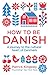 How to Be Danish: A Journey to the Cultural Heart of Denmark
